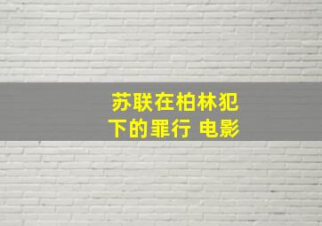 苏联在柏林犯下的罪行 电影